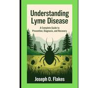 Understanding Lyme Disease: A Complete Guide to Prevention, Diagnosis, and Recovery