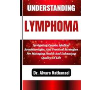 UNDERSTANDING LYMPHOMA: Navigating Causes, Medical Breakthroughs, And Practical Strategies For Managing Health And Enhancing Quality Of Life
