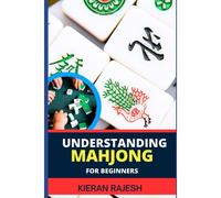 Understanding Mahjong For Beginners: Advance Guide To The Rich History, Rules, And Strategies To Master The Art Of Mahjong And Elevate Your Gaming Experience From Scratch