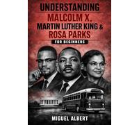 Understanding Malcolm X, Martin Luther King & Rosa Parks: For Beginners