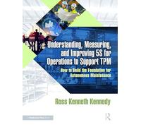 Understanding, Measuring, and Improving 5s for Operations to Support Tpm: How to Build the Foundation for Autonomous Maintenance