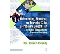 Understanding, Measuring, and Improving 5S for Operations to Support TPM How to Build the Foundation for Autonomous Maintenance - Ross Kenneth Kennedy - Productivity Press - ebook (ePub) - Livre
