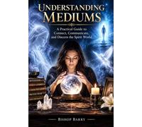 UNDERSTANDING MEDIUMS: Psychic Mediumship, Spirit Communication, Tools, Techniques, Fraud, and the Search for What Is Real