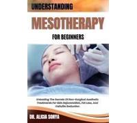 Understanding Mesotherapy For Beginners: Unlocking The Secrets Of Non-Surgical Aesthetic Treatments For Skin Rejuvenation, Fat Loss, And Cellulite Reduction