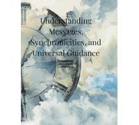 Understanding Messages, Synchronicities, and Universal Guidance
