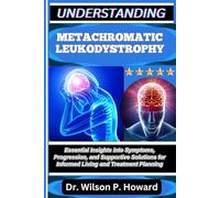UNDERSTANDING METACHROMATIC LEUKODYSTROPHY: Essential Insights into Symptoms, Progression, and Supportive Solutions for Informed Living and Treatment Planning