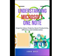 UNDERSTANDING MICROSOFT ONE NOTE: Streamline Your Workflow - Organize Ideas, Projects, Boost Productivity, Efficiency and Collaboration