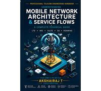 Understanding Mobile Network Architecture & Service Flows: A Practical Guide to 2G GSM, 3G UMTS, CAMEL, 4G LTE, VoLTE, IMS, 5G Core, Roaming and Telecom Service Flows
