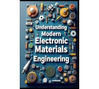 Understanding Modern Electronic Materials Engineering: Essential Guide To Electronic Material Science, Principles & Theory To Practice, Technology & Application, Advanced Properties Analysis & Design