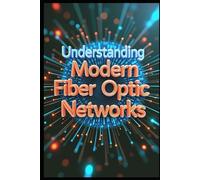 Understanding Modern Fiber Optic Networks: Fiber Optic Technology, Principles & Applications, From Fundamentals To Implementation Guide, Professional Practical Applications In Fiber Optic Technology