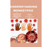 Understanding Monkeypox: A Comprehensive Guide To The Emerging Viral Threat: What It Is, How It Spreads, And How To Protect Yourself And Your Community