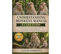 UNDERSTANDING MONKEYS MANUAL & CARE GUIDE: An In-Depth Exploration of Species Diversity, Intelligence, Social Structures, Behavior, Habitat Needs, ... Ethics, and Human-Primate Relationships