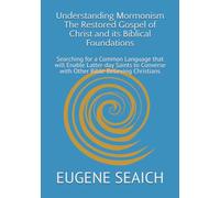 Understanding Mormonism The Restored Gospel of Christ and its Biblical Foundations: Searching for a Common Language that will Enable Latter-day Saints to Converse with Other Bible-Believing Christians