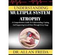 Understanding Multiple System Atrophy: A Comprehensive Guide To Understanding, Coping, And Supporting Loved Ones Through Every Stage