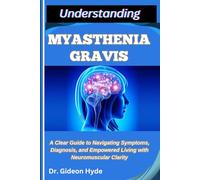 UNDERSTANDING MYASTHENIA GRAVIS: A Clear Guide to Navigating Symptoms, Diagnosis, and Empowered Living with Neuromuscular Clarity