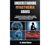 UNDERSTANDING MYASTHENIA GRAVIS: Comprehensive Strategies For Diagnosis, Symptom Management, And Long-Term Wellness To Improve Daily Function And Enhance Quality Of Life