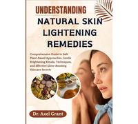 UNDERSTANDING NATURAL SKIN LIGHTENING REMEDIES: Comprehensive Guide to Safe Plant-Based Approaches, Gentle Brightening Rituals, Techniques, and Effective Glow-Boosting Skincare Secrets