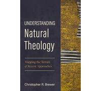 Understanding Natural Theology: Mapping the Terrain of Recent Approaches