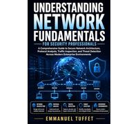 UNDERSTANDING NETWORK FUNDAMENTALS: A Comprehensive Guide to Secure Network Architecture, Protocol Analysis, Traffic Inspection, and Threat Detection Across Modern Enterprise Environments