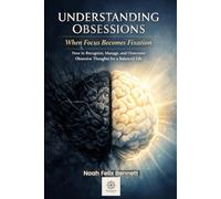 Understanding Obsessions - When Focus Becomes Fixation: How to Recognize, Manage, and Overcome Obsessive Thoughts for a Balanced Life
