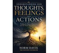 Understanding Our Thoughts, Feelings and Actions: Finding the Root of Rejection, and the Truth That Replaces It