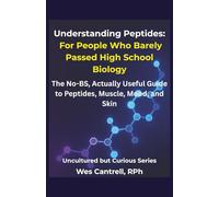 Understanding Peptides: For People Who Barely Passed High School Biology - The No-BS, Actually Useful Guide to Peptides, Muscle, Mood, and Skin