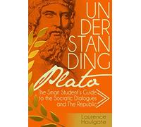 Understanding Plato: The Smart Student's Guide to the Socratic Dialogues and The Republic