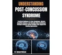 UNDERSTANDING POST-CONCUSSION SYNDROME: Practical Guidance To Ease Symptoms, Restore Cognitive Balance, And Reclaim Daily Confidence Through Evidence-Based Insights And Supportive Healing Approaches