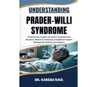 UNDERSTANDING PRADER-WILLI SYNDROME: Comprehensive Insights into Genetic Developmental Disorders, Behavioral Challenges, and Effective Support Strategies for Families and Caregivers