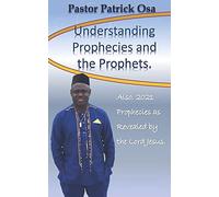 Understanding Prophecies And The Prophets: Also, 2021 Prophecies As Revealed By The Lord Jesus