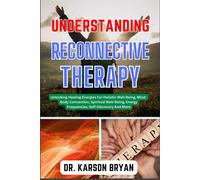 Understanding Reconnective Therapy: Unlocking The Mysteries Of The Soul To Uncover The Power Within, Navigate Techniques, Embrace Healing And Self-Discovery, Transformative Insights And More