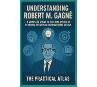Understanding Robert M. Gagné: A Complete Guide to the Nine Events of Learning Theory and Instructional Design