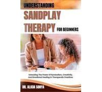 Understanding Sandplay Therapy For Beginners: Unlocking The Power Of Symbolism, Creativity, And Emotional Healing In Therapeutic Practices