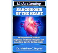 UNDERSTANDING SARCOIDOSIS OF THE HEART: A Comprehensive Guide to Diagnosis, Treatment Strategies, and Long-Term Care for Cardiac Health