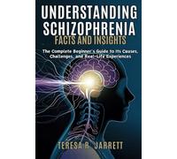 Understanding Schizophrenia: Facts and Insights: The Complete Beginner’s Guide to Its Causes, Challenges, and Real-Life Experiences
