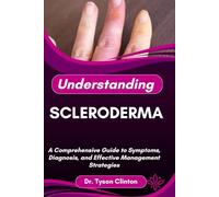 UNDERSTANDING SCLERODERMA: A Comprehensive Guide to Symptoms, Diagnosis, and Effective Management Strategies