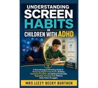 Understanding Screen Habits in Children with ADHD: A Parenting Guide to Reducing Digital Overwhelm, Building Executive Function, and Raising Emotionally Regulated, Focused Kids Without Power Struggles