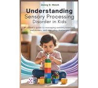 UNDERSTANDING Sensory Processing Disorder in Kids: A Parent’s Guide to Managing Sensory Overload, Meltdowns, and Everyday Challenges