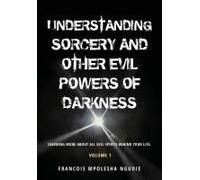 Understanding Sorcery And Other Evil Powers Of Darkness Volume 1