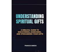 Understanding Spiritual Gifts: A Biblical Guide to Discovering, Exercising, and Stewarding