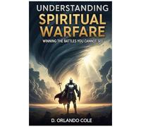 Understanding Spiritual Warfare: Winning The Battles You Cannot See