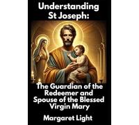 Understanding St Joseph: The Guardian of the Redeemer and Spouse of the Blessed Virgin Mary.: Discover the humility, faith, and strength of the man chosen to protect the Holy Family.