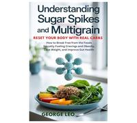 Understanding Sugar Spikes and Multigrain: Reset Your Body with Real Carbs: How to Break Free from the Foods Secretly Fueling Cravings and Obesity, Lose Weight, and Improve Gut Health