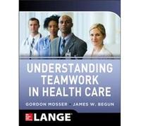 Understanding Teamwork in Health Care by James Begun Gordon Mosser - James W Begun (Auteur)