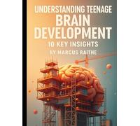 Understanding Teenage Brain Development: 10 Key Insights