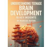 Understanding Teenage Brain Development: 10 Key Insights