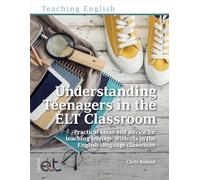 Understanding Teenagers in the ELT Classroom: Practical ideas and advice for teaching teenage students in the English language classroom