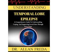 Understanding Temporal Lobe Epilepsy: A Comprehensive Guide To Understanding, Coping, And Supporting Loved Ones Through Every Stage