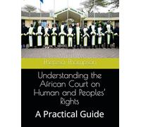 Understanding the African Court on Human and Peoples’ Rights: A Practical Guide
