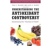 Understanding the Antioxidant Controversy, The Praeger Series on Contemporary Health and Living Alice C. Richer, Paul E. Milbury (Auteur)